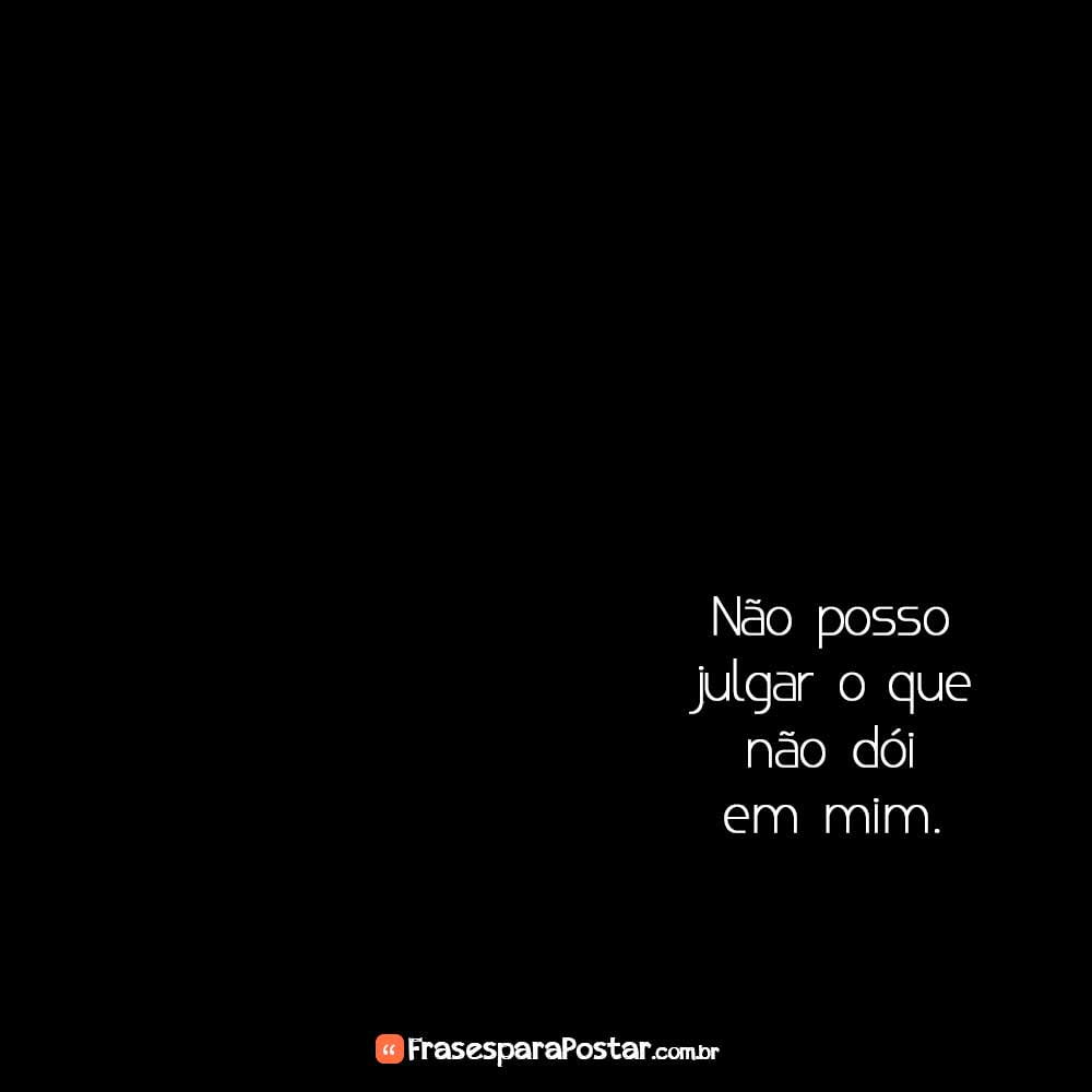 Não posso julgar o que não dói em mim.