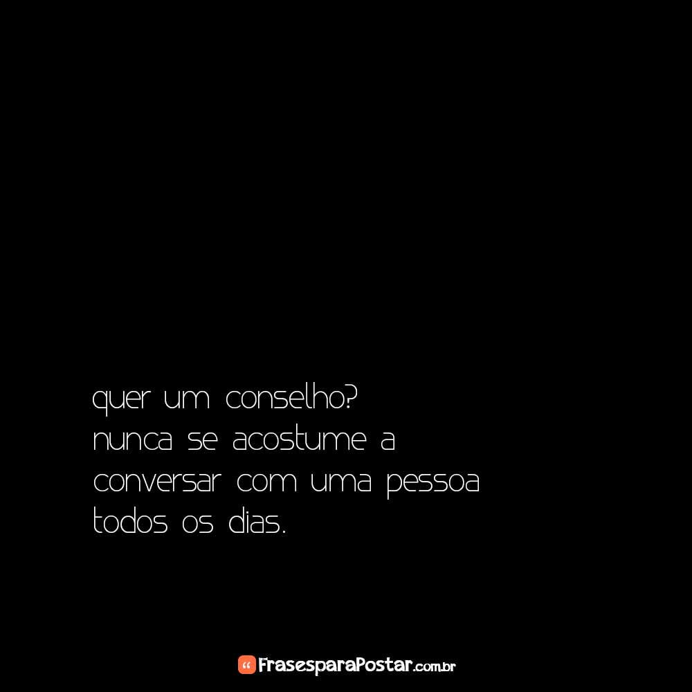 Quer um conselho? Nunca se acostume a conversar - Frases para Postar