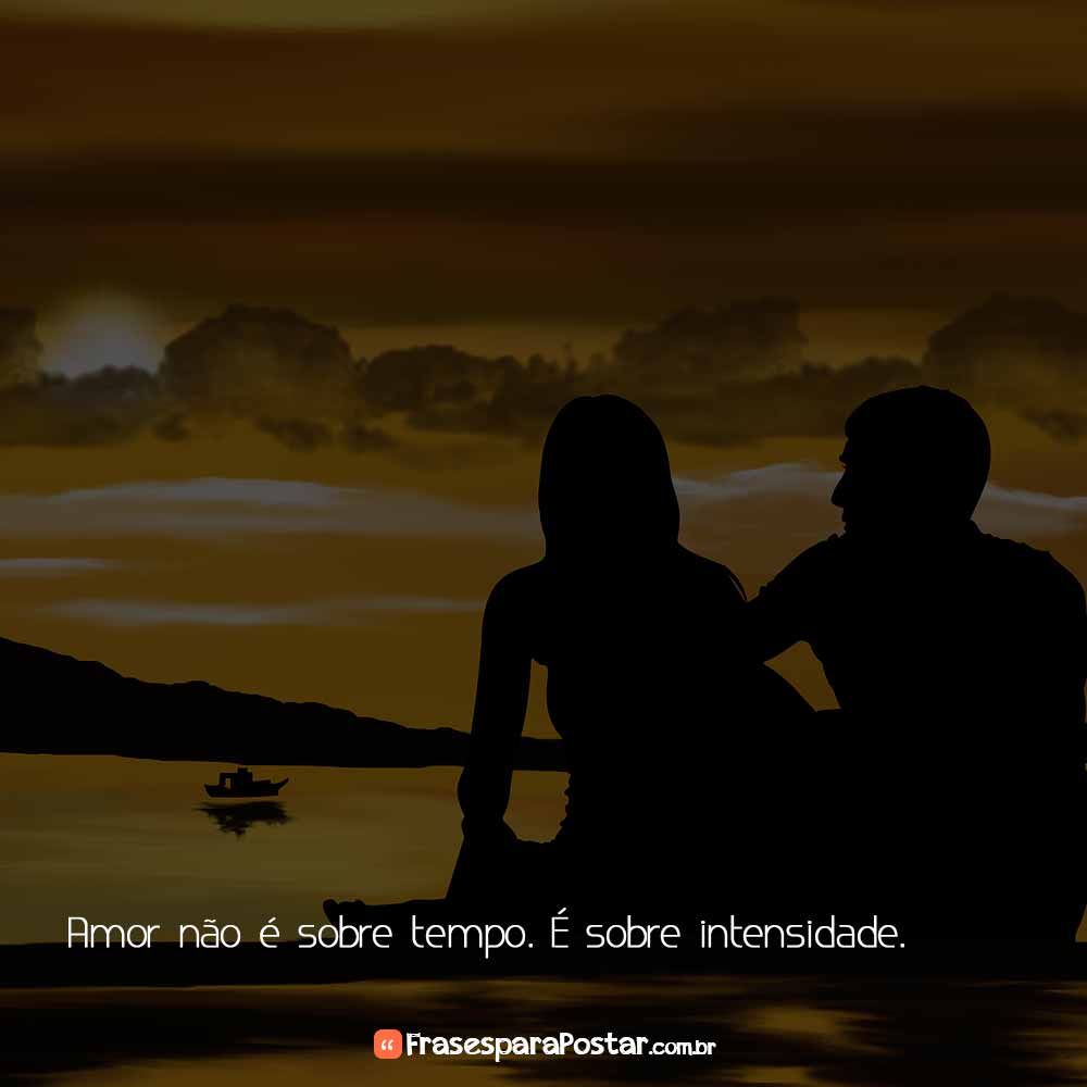  Amor não é sobre tempo. É sobre intensidade.