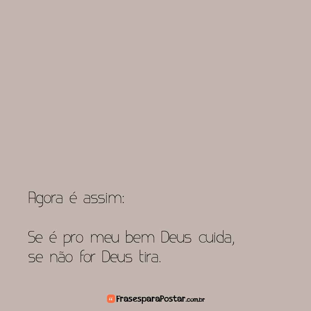 Agora é assim: Se é pro meu bem Deus cuida, se não for Deus tira.