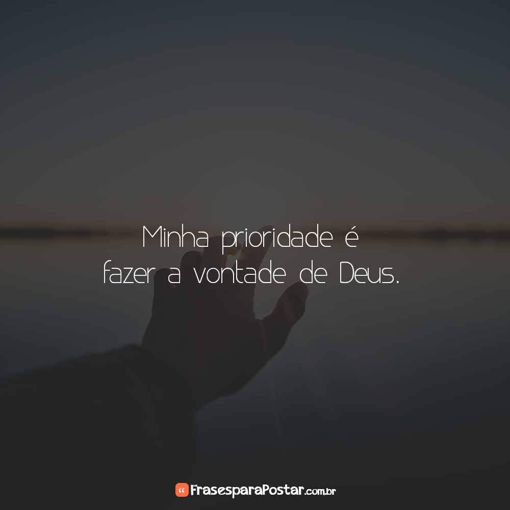 Minha prioridade é fazer a vontade de Deus.