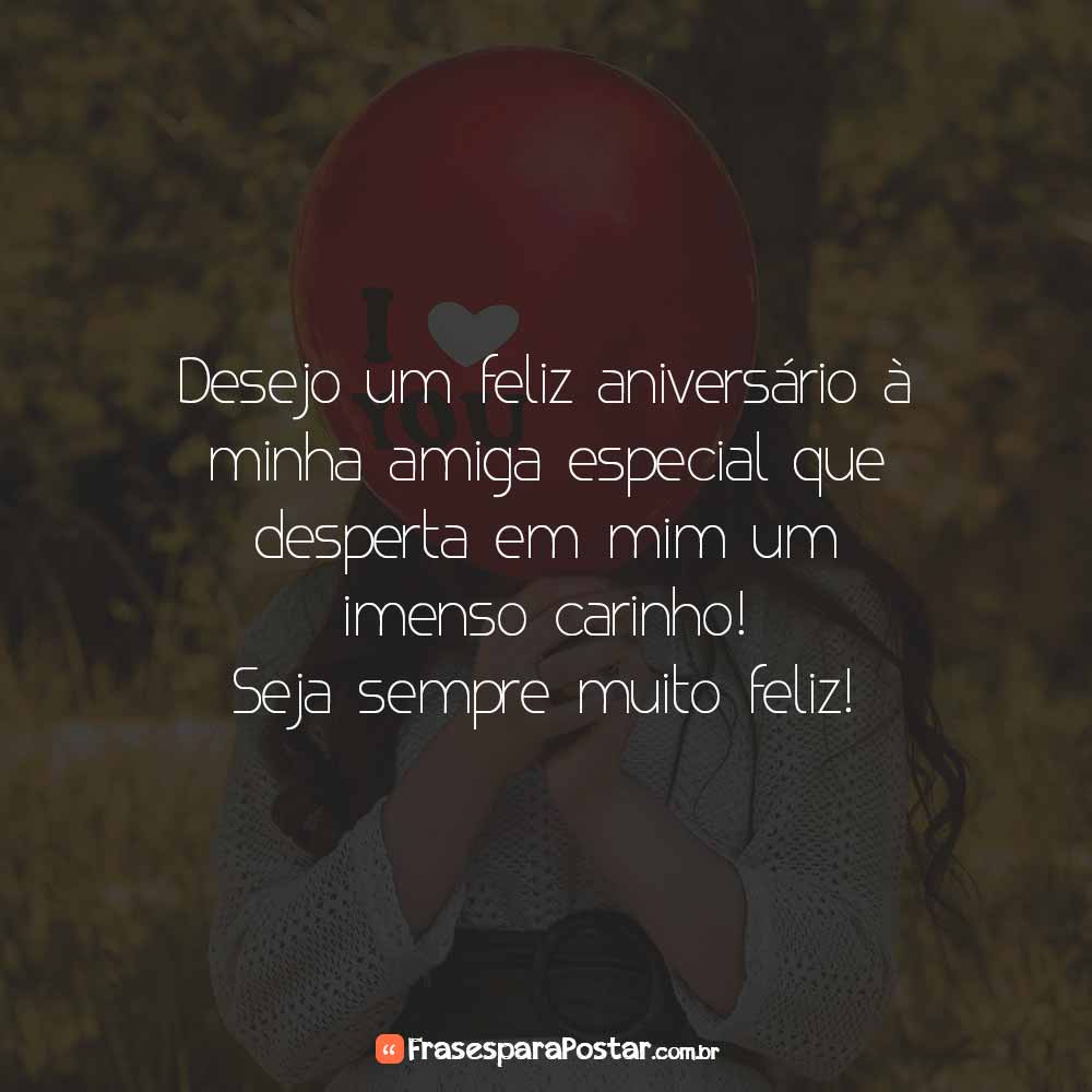 Desejo um feliz aniversário à minha amiga especial que desperta em mim um imenso carinho! Seja sempre muito feliz!
