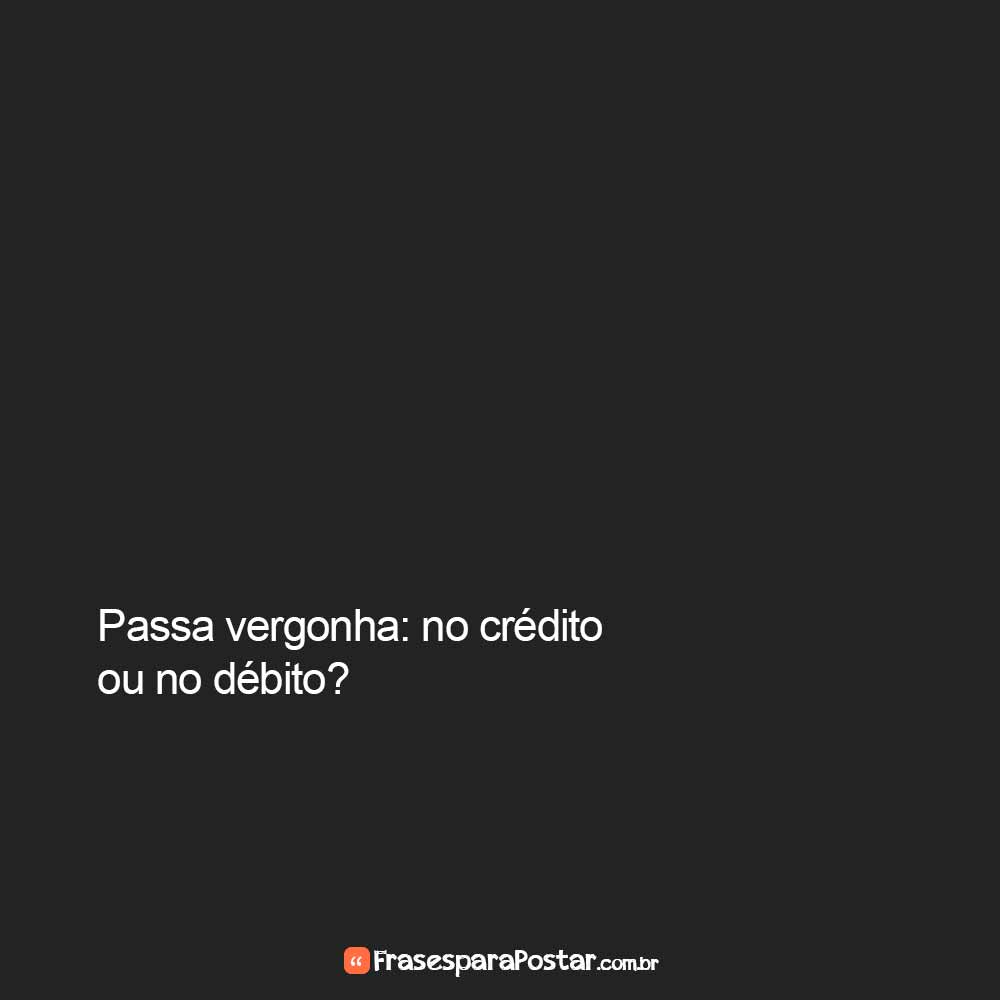 Passa vergonha: no crédito ou no débito?