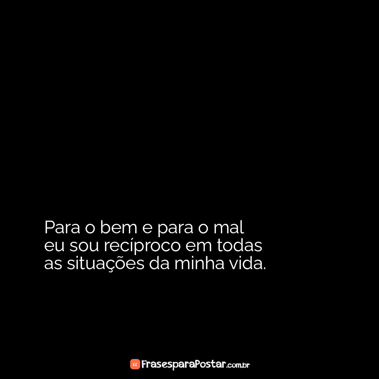 Para o bem e para o mal eu sou recíproco
