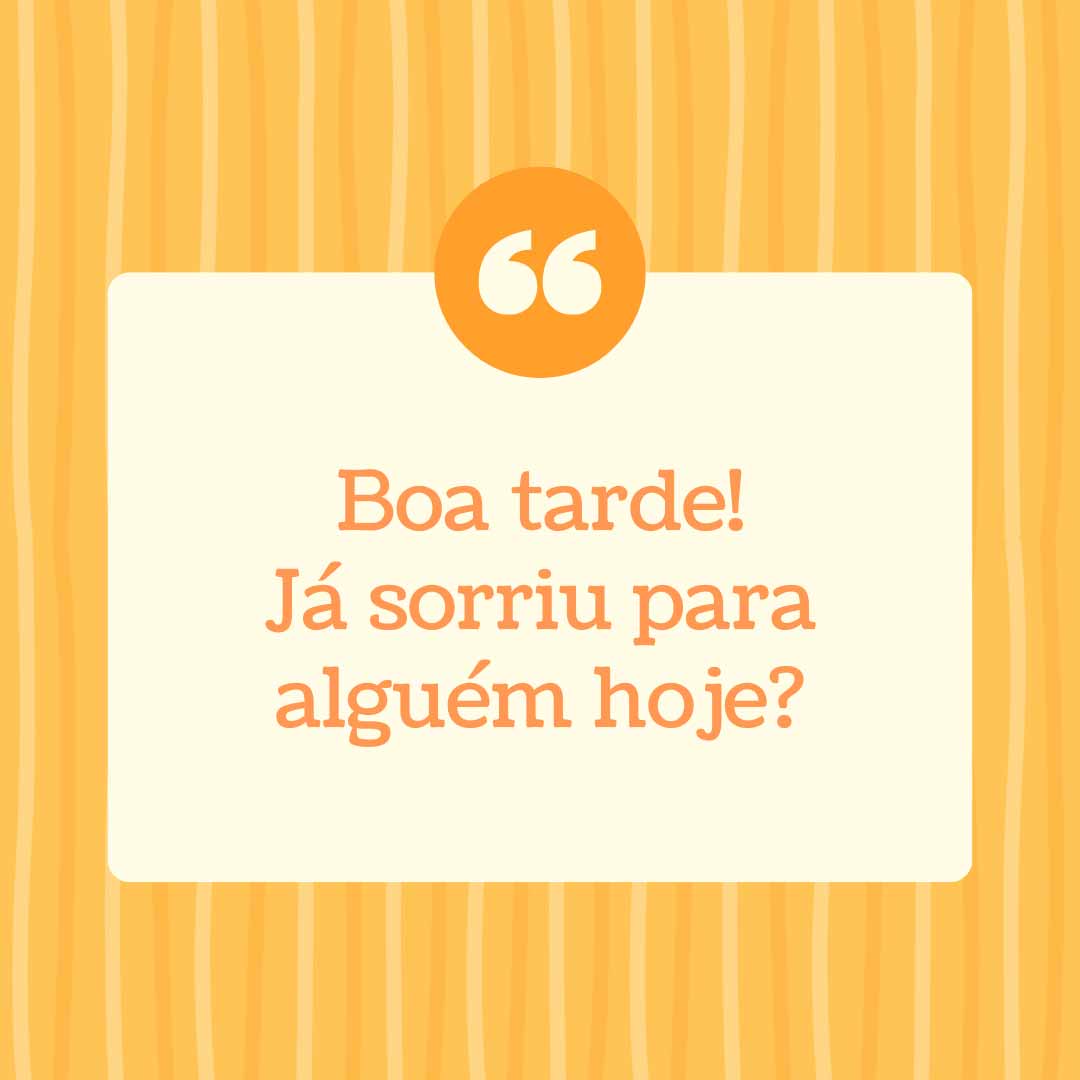 Boa tarde! Já sorriu para alguém hoje?