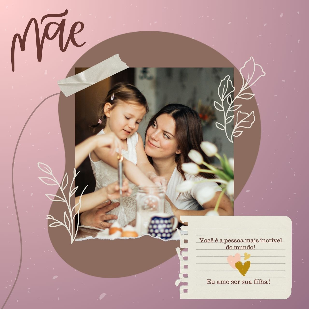 Mãe! Você é a pessoa mais incrível do mundo!