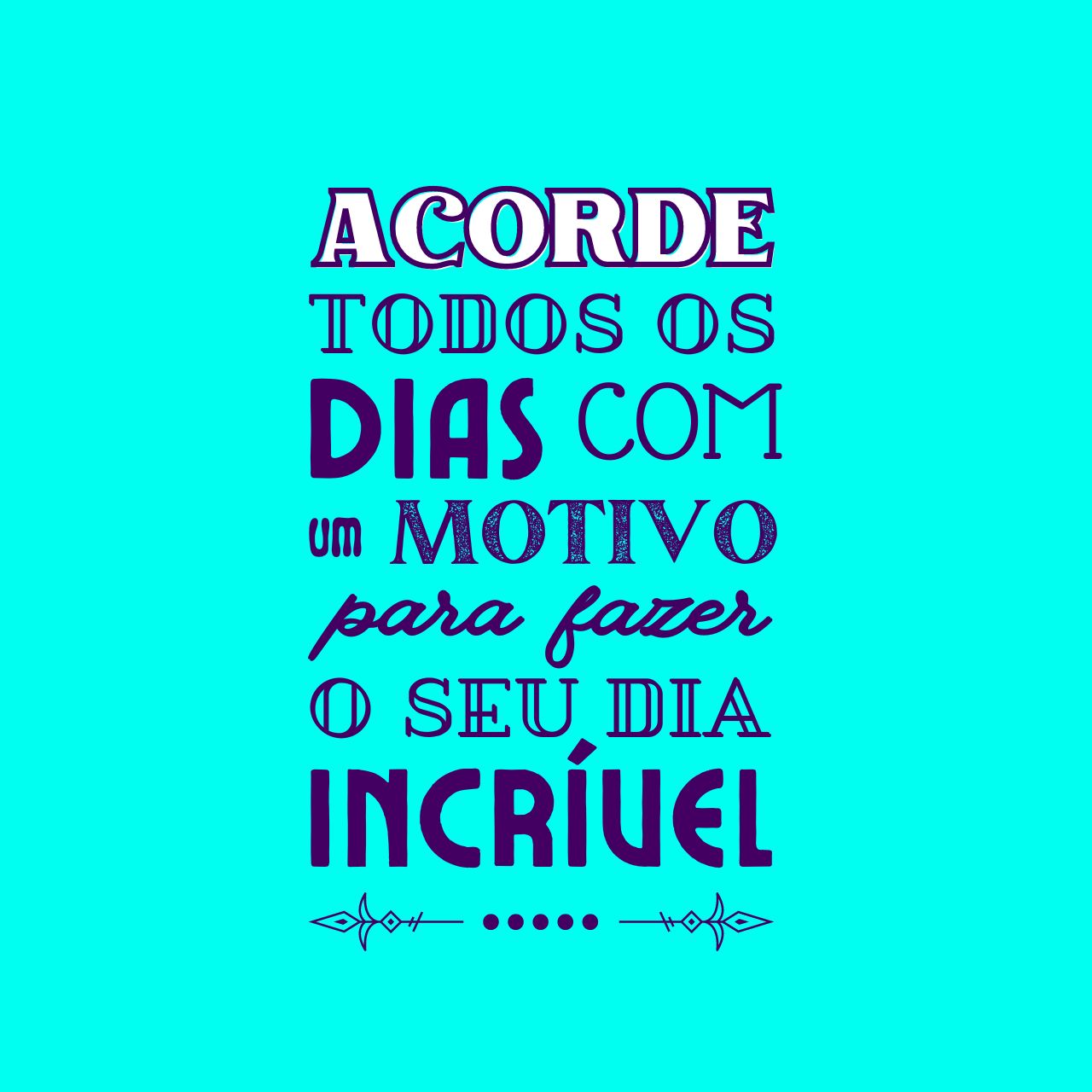 Acorde todos os dias com um motivo para fazer o seu dia incrível.