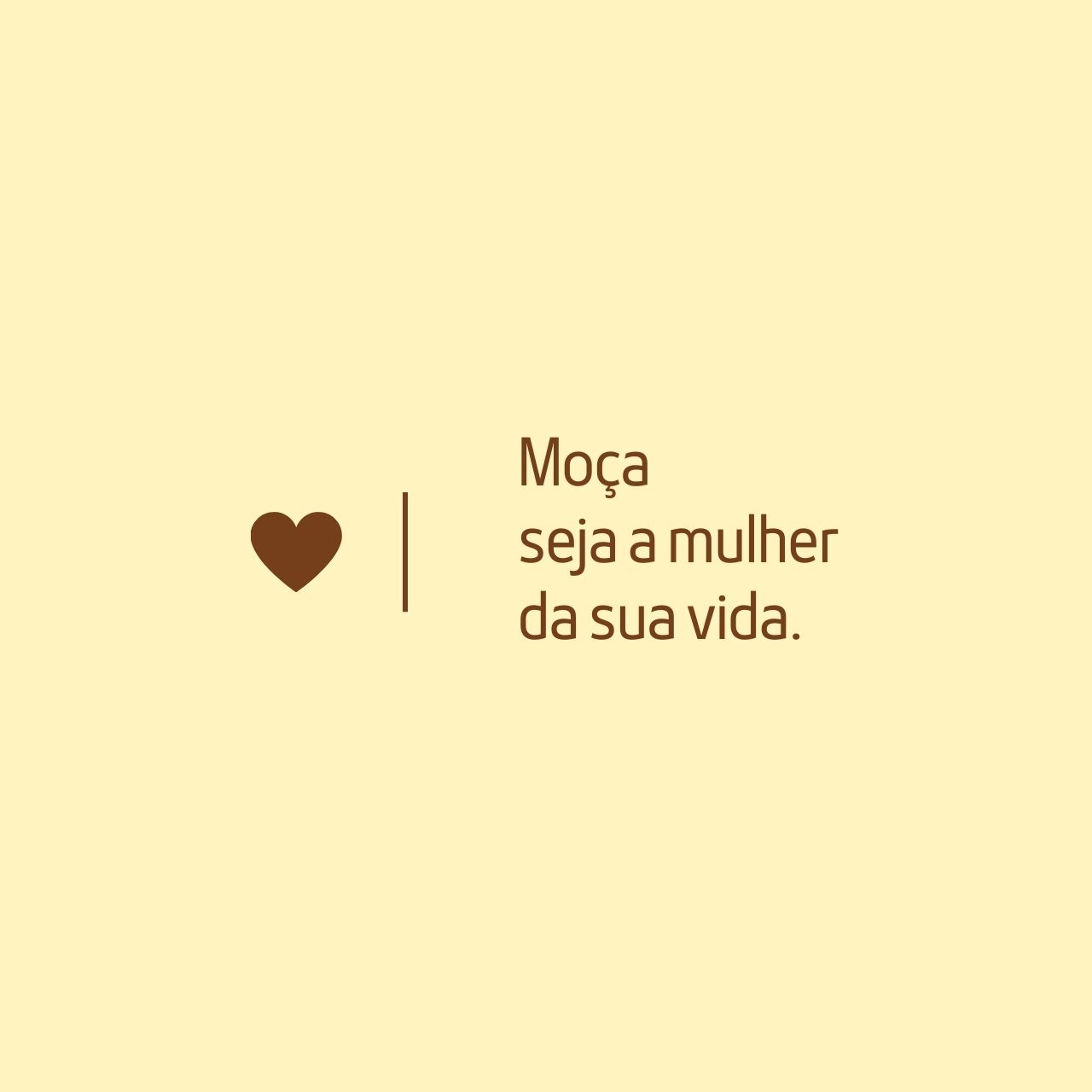 Moça seja a mulher da sua vida.